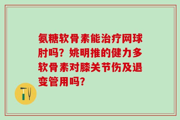 氨糖软骨素能治疗网球肘吗?姚明推的健力多软骨素对膝关节伤及退变管用吗?-第1张图片-氨糖科普网 氨糖软骨素能治疗网球肘吗?姚明推的健力多软骨素对膝关节伤及退变管用吗?-第1张图片-氨糖科普网