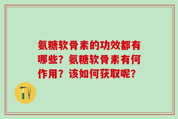 氨糖软骨素的功效都有哪些?氨糖软骨素有何作用?该如何获取呢?-第1张图片-氨糖科普网 氨糖软骨素的功效都有哪些?氨糖软骨素有何作用?该如何获取呢?-第1张图片-氨糖科普网