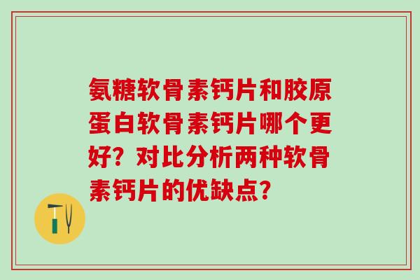 氨糖软骨素钙片和胶原蛋白软骨素钙片哪个更好?对比分析两种软骨素钙片的优缺点?-第1张图片-氨糖科普网 氨糖软骨素钙片和胶原蛋白软骨素钙片哪个更好?对比分析两种软骨素钙片的优缺点?-第1张图片-氨糖科普网