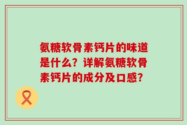 氨糖软骨素钙片的味道是什么?详解氨糖软骨素钙片的成分及口感?-第1张图片-氨糖科普网 氨糖软骨素钙片的味道是什么?详解氨糖软骨素钙片的成分及口感?-第1张图片-氨糖科普网