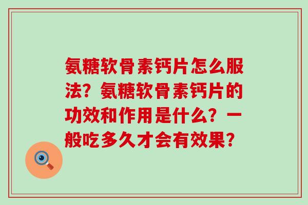 氨糖软骨素钙片怎么服法?氨糖软骨素钙片的功效和作用是什么?一般吃多久才会有效果?-第1张图片-氨糖科普网 氨糖软骨素钙片怎么服法?氨糖软骨素钙片的功效和作用是什么?一般吃多久才会有效果?-第1张图片-氨糖科普网