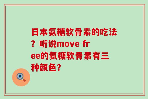 日本氨糖软骨素的吃法?听说move free的氨糖软骨素有三种颜色?-第1张图片-氨糖科普网 日本氨糖软骨素的吃法?听说move free的氨糖软骨素有三种颜色?-第1张图片-氨糖科普网