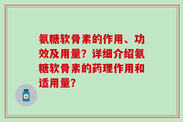 氨糖软骨素的作用、功效及用量?详细介绍氨糖软骨素的药理作用和适用量?-第1张图片-氨糖科普网 氨糖软骨素的作用、功效及用量?详细介绍氨糖软骨素的药理作用和适用量?-第1张图片-氨糖科普网