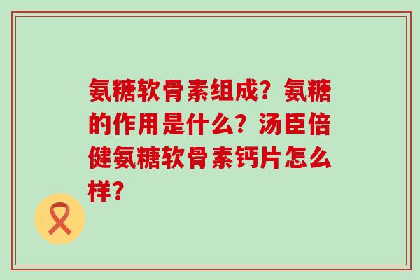 氨糖软骨素组成?氨糖的作用是什么?汤臣倍健氨糖软骨素钙片怎么样?-第1张图片-氨糖科普网 氨糖软骨素组成?氨糖的作用是什么?汤臣倍健氨糖软骨素钙片怎么样?-第1张图片-氨糖科普网