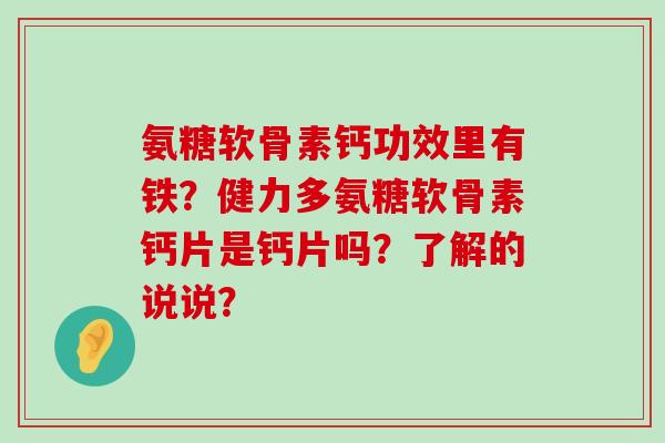 氨糖软骨素钙功效里有铁?健力多氨糖软骨素钙片是钙片吗?了解的说说?-第1张图片-氨糖科普网 氨糖软骨素钙功效里有铁?健力多氨糖软骨素钙片是钙片吗?了解的说说?-第1张图片-氨糖科普网
