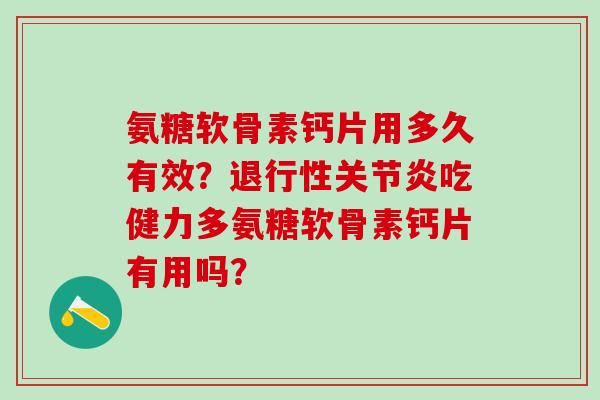 氨糖软骨素钙片用多久有效?退行性关节炎吃健力多氨糖软骨素钙片有用吗?-第1张图片-氨糖科普网 氨糖软骨素钙片用多久有效?退行性关节炎吃健力多氨糖软骨素钙片有用吗?-第1张图片-氨糖科普网