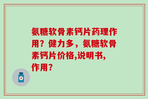 氨糖软骨素钙片药理作用？健力多，氨糖软骨素钙片价格,说明书,作用？-第1张图片-氨糖科普网