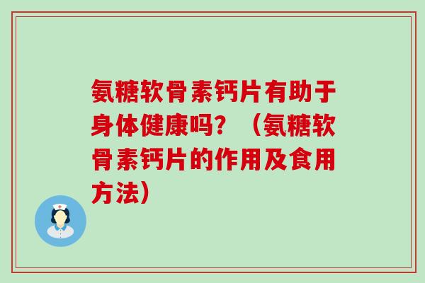 氨糖软骨素钙片有助于身体健康吗？（氨糖软骨素钙片的作用及食用方法）-第1张图片-氨糖科普网