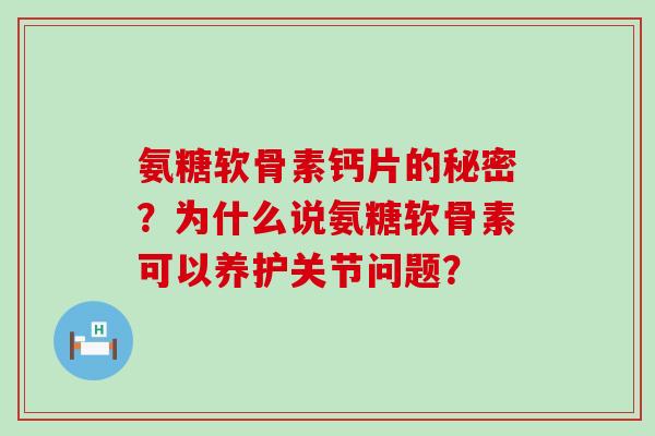 氨糖软骨素钙片的秘密?为什么说氨糖软骨素可以养护关节问题?-第1张图片-氨糖科普网 氨糖软骨素钙片的秘密?为什么说氨糖软骨素可以养护关节问题?-第1张图片-氨糖科普网