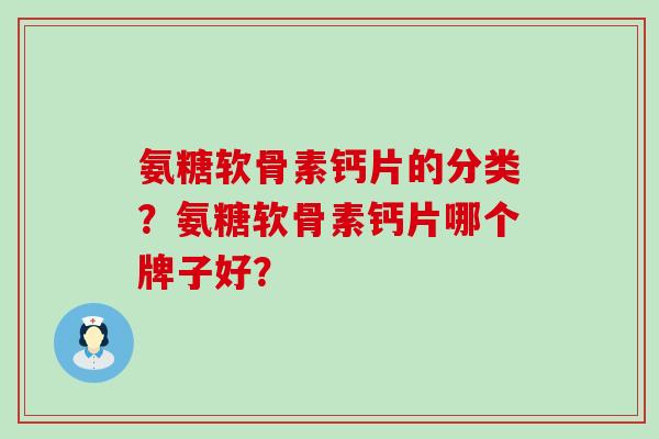 氨糖软骨素钙片的分类?氨糖软骨素钙片哪个牌子好?-第1张图片-氨糖科普网 氨糖软骨素钙片的分类?氨糖软骨素钙片哪个牌子好?-第1张图片-氨糖科普网