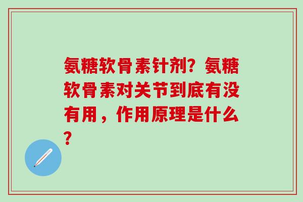 氨糖软骨素针剂?氨糖软骨素对关节到底有没有用,作用原理是什么?-第1张图片-氨糖科普网 氨糖软骨素针剂?氨糖软骨素对关节到底有没有用,作用原理是什么?-第1张图片-氨糖科普网