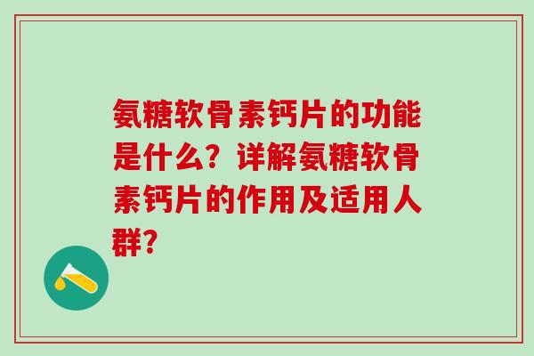 氨糖软骨素钙片的功能是什么?详解氨糖软骨素钙片的作用及适用人群?-第1张图片-氨糖科普网 氨糖软骨素钙片的功能是什么?详解氨糖软骨素钙片的作用及适用人群?-第1张图片-氨糖科普网