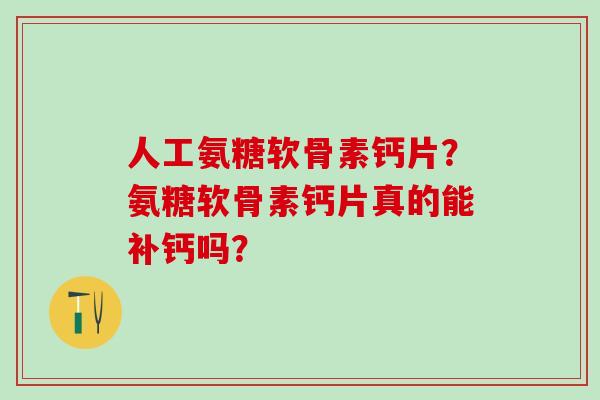 人工氨糖软骨素钙片?氨糖软骨素钙片真的能补钙吗?-第1张图片-氨糖科普网 人工氨糖软骨素钙片?氨糖软骨素钙片真的能补钙吗?-第1张图片-氨糖科普网