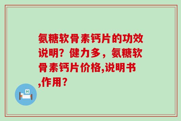 氨糖软骨素钙片的功效说明？健力多，氨糖软骨素钙片价格,说明书,作用？-第1张图片-氨糖科普网