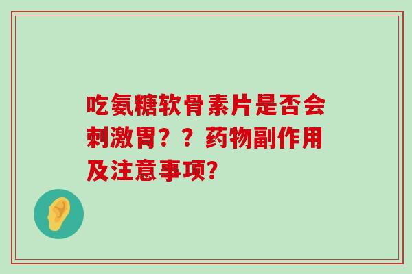 吃氨糖软骨素片是否会刺激胃??药物副作用及注意事项?-第1张图片-氨糖科普网 吃氨糖软骨素片是否会刺激胃??药物副作用及注意事项?-第1张图片-氨糖科普网