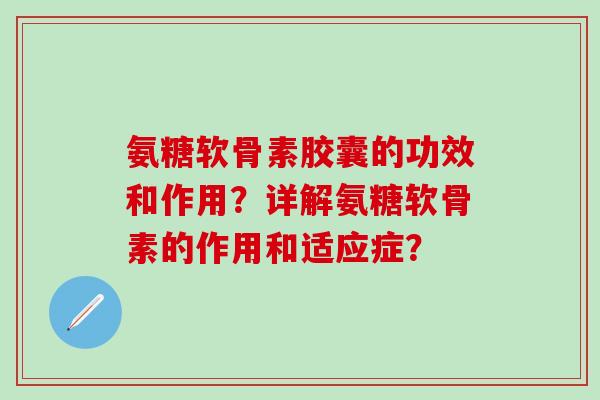 氨糖软骨素胶囊的功效和作用?详解氨糖软骨素的作用和适应症?-第1张图片-氨糖科普网 氨糖软骨素胶囊的功效和作用?详解氨糖软骨素的作用和适应症?-第1张图片-氨糖科普网