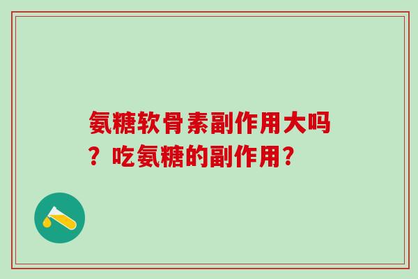 氨糖软骨素副作用大吗?吃氨糖的副作用?-第1张图片-氨糖科普网 氨糖软骨素副作用大吗?吃氨糖的副作用?-第1张图片-氨糖科普网