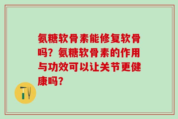 氨糖软骨素能修复软骨吗?氨糖软骨素的作用与功效可以让关节更健康吗?-第1张图片-氨糖科普网 氨糖软骨素能修复软骨吗?氨糖软骨素的作用与功效可以让关节更健康吗?-第1张图片-氨糖科普网