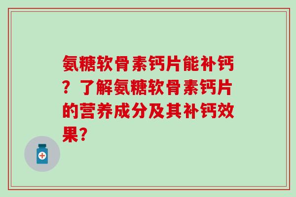 氨糖软骨素钙片能补钙?了解氨糖软骨素钙片的营养成分及其补钙效果?-第1张图片-氨糖科普网 氨糖软骨素钙片能补钙?了解氨糖软骨素钙片的营养成分及其补钙效果?-第1张图片-氨糖科普网