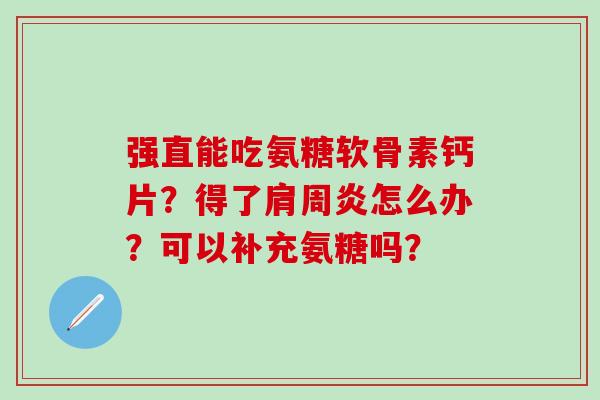 强直能吃氨糖软骨素钙片？得了肩周炎怎么办？可以补充氨糖吗？-第1张图片-氨糖科普网