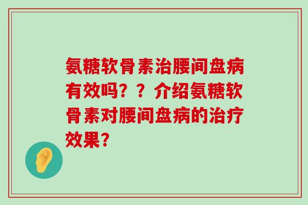 氨糖软骨素治腰间盘病有效吗??介绍氨糖软骨素对腰间盘病的治疗效果?-第1张图片-氨糖科普网 氨糖软骨素治腰间盘病有效吗??介绍氨糖软骨素对腰间盘病的治疗效果?-第1张图片-氨糖科普网