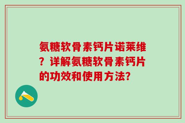 氨糖软骨素钙片诺莱维？详解氨糖软骨素钙片的功效和使用方法？-第1张图片-氨糖科普网