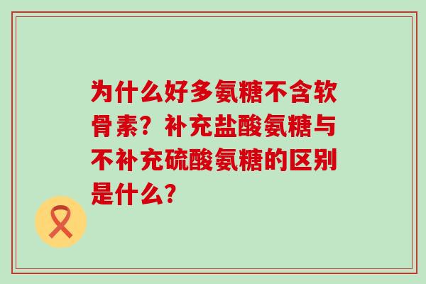为什么好多氨糖不含软骨素?补充盐酸氨糖与不补充硫酸氨糖的区别是什么?-第1张图片-氨糖科普网 为什么好多氨糖不含软骨素?补充盐酸氨糖与不补充硫酸氨糖的区别是什么?-第1张图片-氨糖科普网