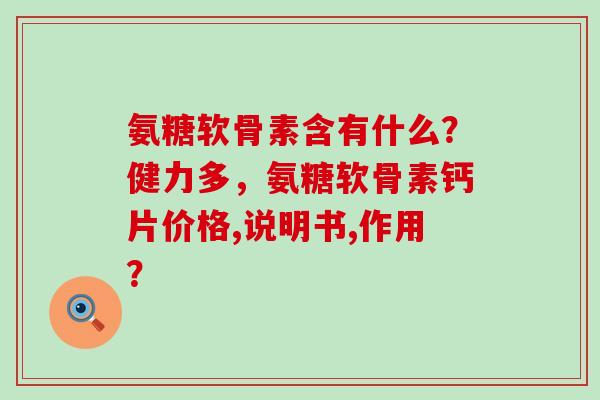 氨糖软骨素含有什么？健力多，氨糖软骨素钙片价格,说明书,作用？-第1张图片-氨糖科普网