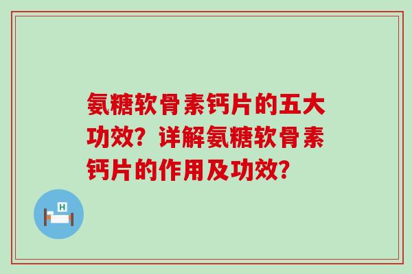 氨糖软骨素钙片的五大功效?详解氨糖软骨素钙片的作用及功效?-第1张图片-氨糖科普网 氨糖软骨素钙片的五大功效?详解氨糖软骨素钙片的作用及功效?-第1张图片-氨糖科普网