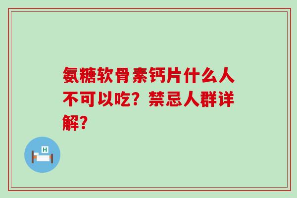 氨糖软骨素钙片什么人不可以吃?禁忌人群详解?-第1张图片-氨糖科普网 氨糖软骨素钙片什么人不可以吃?禁忌人群详解?-第1张图片-氨糖科普网