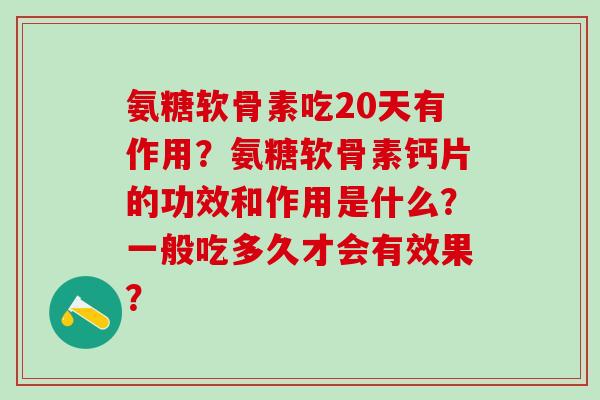 氨糖软骨素吃20天有作用?氨糖软骨素钙片的功效和作用是什么?一般吃多久才会有效果?-第1张图片-氨糖科普网 氨糖软骨素吃20天有作用?氨糖软骨素钙片的功效和作用是什么?一般吃多久才会有效果?-第1张图片-氨糖科普网
