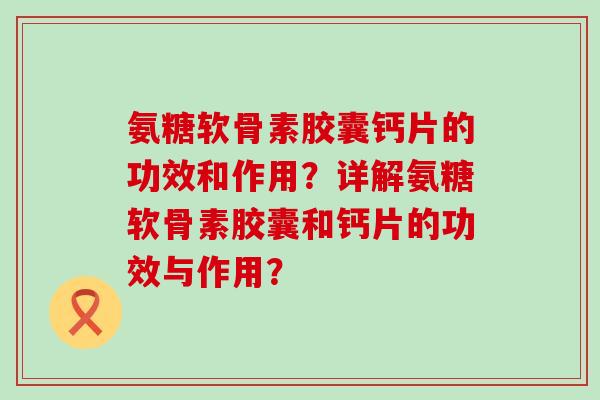 氨糖软骨素胶囊钙片的功效和作用?详解氨糖软骨素胶囊和钙片的功效与作用?-第1张图片-氨糖科普网 氨糖软骨素胶囊钙片的功效和作用?详解氨糖软骨素胶囊和钙片的功效与作用?-第1张图片-氨糖科普网