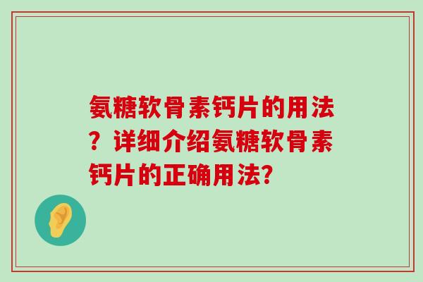 氨糖软骨素钙片的用法?详细介绍氨糖软骨素钙片的正确用法?-第1张图片-氨糖科普网 氨糖软骨素钙片的用法?详细介绍氨糖软骨素钙片的正确用法?-第1张图片-氨糖科普网