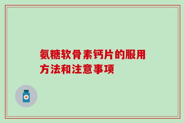氨糖软骨素钙片的服用方法和注意事项-第1张图片-氨糖科普网 氨糖软骨素钙片的服用方法和注意事项-第1张图片-氨糖科普网