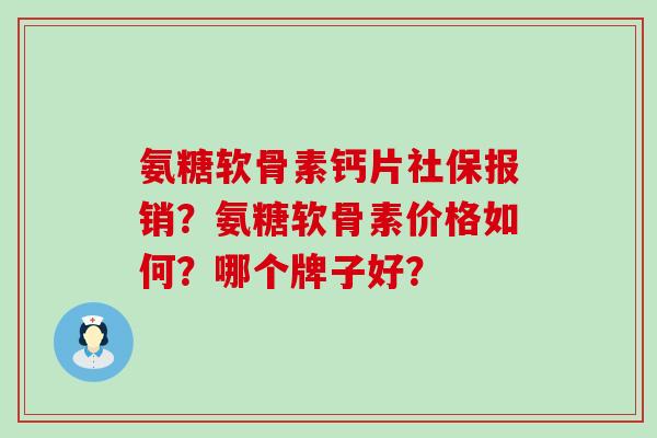 氨糖软骨素钙片社保报销？氨糖软骨素价格如何？哪个牌子好？-第1张图片-氨糖科普网