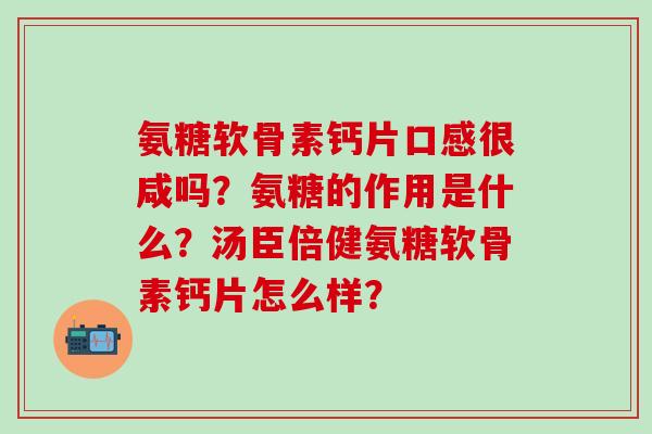 氨糖软骨素钙片口感很咸吗?氨糖的作用是什么?汤臣倍健氨糖软骨素钙片怎么样?-第1张图片-氨糖科普网 氨糖软骨素钙片口感很咸吗?氨糖的作用是什么?汤臣倍健氨糖软骨素钙片怎么样?-第1张图片-氨糖科普网