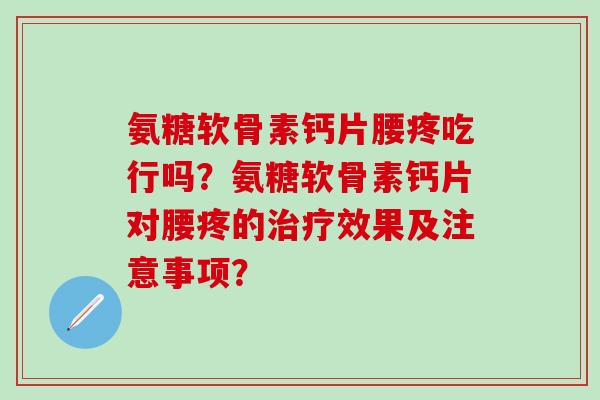 氨糖软骨素钙片腰疼吃行吗?氨糖软骨素钙片对腰疼的治疗效果及注意事项?-第1张图片-氨糖科普网 氨糖软骨素钙片腰疼吃行吗?氨糖软骨素钙片对腰疼的治疗效果及注意事项?-第1张图片-氨糖科普网