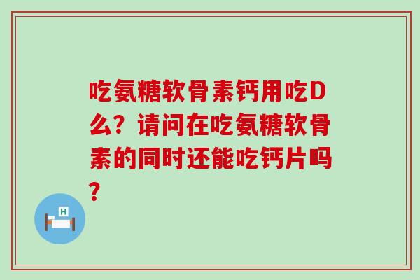 吃氨糖软骨素钙用吃D么?请问在吃氨糖软骨素的同时还能吃钙片吗?-第1张图片-氨糖科普网 吃氨糖软骨素钙用吃D么?请问在吃氨糖软骨素的同时还能吃钙片吗?-第1张图片-氨糖科普网