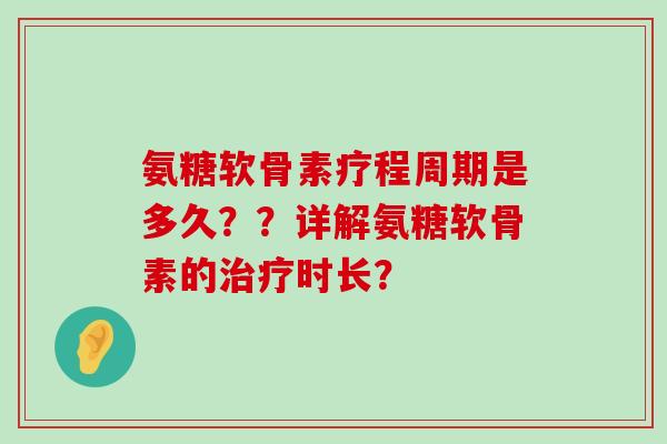 氨糖软骨素疗程周期是多久??详解氨糖软骨素的治疗时长?-第1张图片-氨糖科普网 氨糖软骨素疗程周期是多久??详解氨糖软骨素的治疗时长?-第1张图片-氨糖科普网