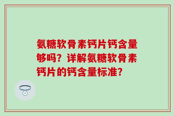 氨糖软骨素钙片钙含量够吗？详解氨糖软骨素钙片的钙含量标准？-第1张图片-氨糖科普网
