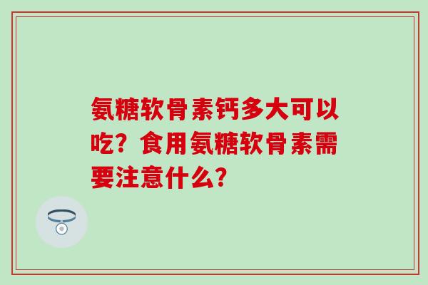 氨糖软骨素钙多大可以吃?食用氨糖软骨素需要注意什么?-第1张图片-氨糖科普网 氨糖软骨素钙多大可以吃?食用氨糖软骨素需要注意什么?-第1张图片-氨糖科普网