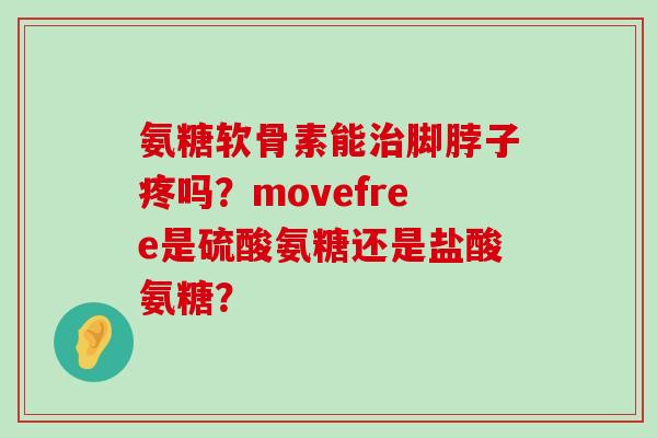 氨糖软骨素能治脚脖子疼吗?movefree是硫酸氨糖还是盐酸氨糖?-第1张图片-氨糖科普网 氨糖软骨素能治脚脖子疼吗?movefree是硫酸氨糖还是盐酸氨糖?-第1张图片-氨糖科普网