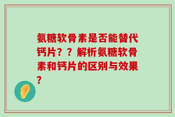 氨糖软骨素是否能替代钙片??解析氨糖软骨素和钙片的区别与效果?-第1张图片-氨糖科普网 氨糖软骨素是否能替代钙片??解析氨糖软骨素和钙片的区别与效果?-第1张图片-氨糖科普网