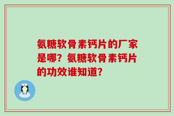 氨糖软骨素钙片的厂家是哪?氨糖软骨素钙片的功效谁知道?-第1张图片-氨糖科普网 氨糖软骨素钙片的厂家是哪?氨糖软骨素钙片的功效谁知道?-第1张图片-氨糖科普网