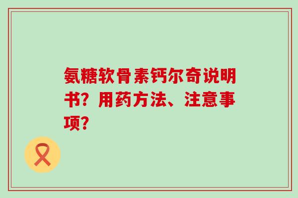 氨糖软骨素钙尔奇说明书？用药方法、注意事项？-第1张图片-氨糖科普网