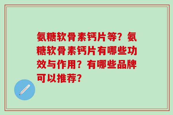 氨糖软骨素钙片等?氨糖软骨素钙片有哪些功效与作用?有哪些品牌可以推荐?-第1张图片-氨糖科普网 氨糖软骨素钙片等?氨糖软骨素钙片有哪些功效与作用?有哪些品牌可以推荐?-第1张图片-氨糖科普网