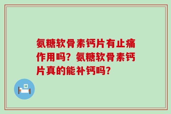 氨糖软骨素钙片有止痛作用吗？氨糖软骨素钙片真的能补钙吗？-第1张图片-氨糖科普网
