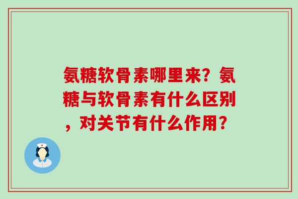 氨糖软骨素哪里来?氨糖与软骨素有什么区别,对关节有什么作用?-第1张图片-氨糖科普网 氨糖软骨素哪里来?氨糖与软骨素有什么区别,对关节有什么作用?-第1张图片-氨糖科普网