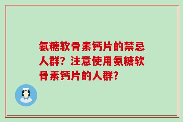 氨糖软骨素钙片的禁忌人群？注意使用氨糖软骨素钙片的人群？-第1张图片-氨糖科普网