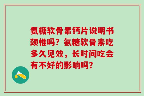 氨糖软骨素钙片说明书颈椎吗？氨糖软骨素吃多久见效，长时间吃会有不好的影响吗？-第1张图片-氨糖科普网